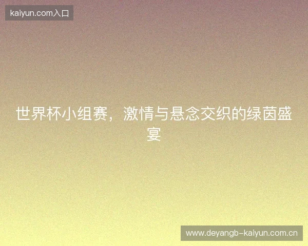 世界杯小组赛，激情与悬念交织的绿茵盛宴