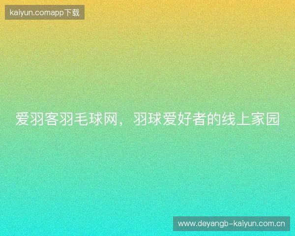 爱羽客羽毛球网，羽球爱好者的线上家园